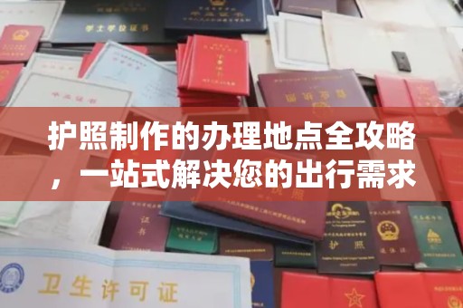 同安护照制作的办理地点全攻略，一站式解决您的出行需求